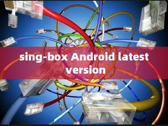 sing-box Android latest version sing-box Android latest version