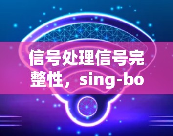 信号处理信号完整性，sing-box安装指南