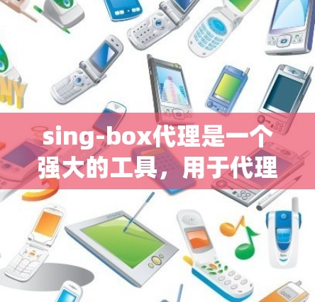 sing-box代理是一个强大的工具,用于代理服务的管理,支持自动化配置和管理代理配置文件,以及日志管理。以下是sing-box代理的详细使用指南 sing-box代理是一个强大的工具,用于代理服务的管理,支持自动化配置和管理代理配置文件,以及日志管理。以下是sing-box代理的详细使用指南