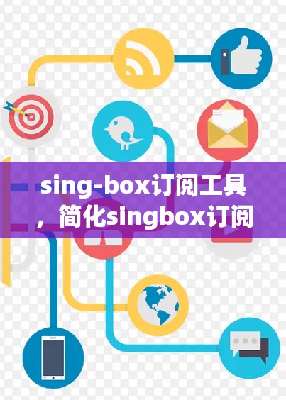 sing-box订阅工具,简化singbox订阅流程,助力高效运营 sing-box订阅工具,简化singbox订阅流程,助力高效运营