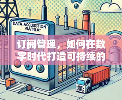 订阅管理,如何在数字时代打造可持续的订阅模式 订阅管理,如何在数字时代打造可持续的订阅模式