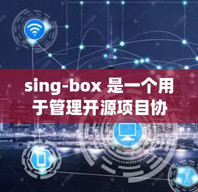 sing-box 是一个用于管理开源项目协作的服务器工具。以下是设置sing-box服务器的详细步骤