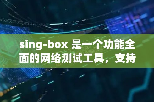 sing-box 是一个功能全面的网络测试工具，支持流量测试、带宽测试、负载均衡测试和带宽分析。以下是使用sing-box 进行节点测试的详细步骤