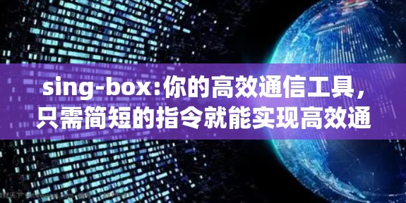 sing-box:你的高效通信工具，只需简短的指令就能实现高效通信