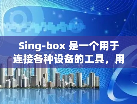 Sing-box 是一个用于连接各种设备的工具,用于测试和验证设备与 Sing-box 的连接。以下是一个详细的连接测试步骤指南 Sing-box 是一个用于连接各种设备的工具,用于测试和验证设备与 Sing-box 的连接。以下是一个详细的连接测试步骤指南