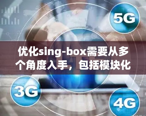 优化sing-box需要从多个角度入手,包括模块化设计、响应式布局、易于使用工具、响应式适配和内容管理。以下是针对各个方面的优化建议 优化sing-box需要从多个角度入手,包括模块化设计、响应式布局、易于使用工具、响应式适配和内容管理。以下是针对各个方面的优化建议