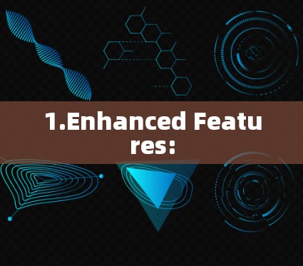 1.Enhanced Features: