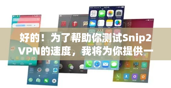 好的！为了帮助你测试Snip2VPN的速度，我将为你提供一个详细的步骤指南。以下是一个详细的测试步骤