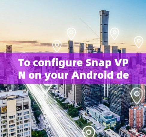 To configure Snap VPN on your Android device,follow these organized steps: