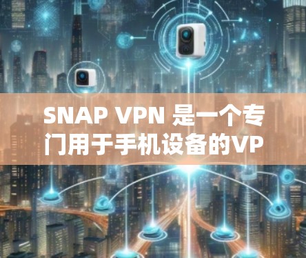 SNAP VPN 是一个专门用于手机设备的VPN服务，帮助用户在手机上进行VPN操作。以下是使用SNAP VPN在手机上的教程步骤