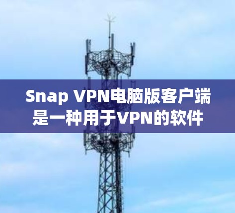 Snap VPN电脑版客户端是一种用于VPN的软件,帮助用户访问远程服务器或设备。以下是一步步的操作指南 Snap VPN电脑版客户端是一种用于VPN的软件,帮助用户访问远程服务器或设备。以下是一步步的操作指南