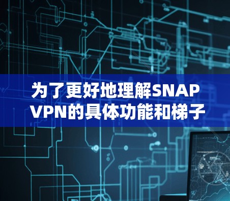 为了更好地理解SNAP VPN的具体功能和梯子工具的使用方法，建议查阅SNAP VPN的官方文档或联系其支持团队获取详细信息