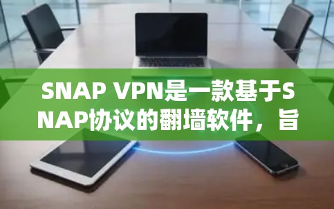 SNAP VPN是一款基于SNAP协议的翻墙软件，旨在为用户提供安全、便捷的网络访问体验。以下是关于SNAP VPN的评测