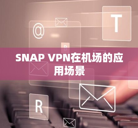 SNAP VPN在机场的应用场景 SNAP VPN在机场的应用场景