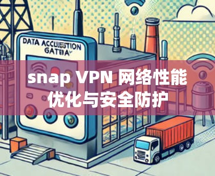 snap VPN 网络性能优化与安全防护 snap VPN 网络性能优化与安全防护