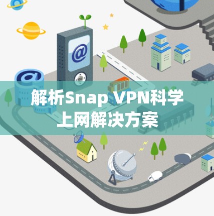 解析Snap VPN科学上网解决方案 解析Snap VPN科学上网解决方案