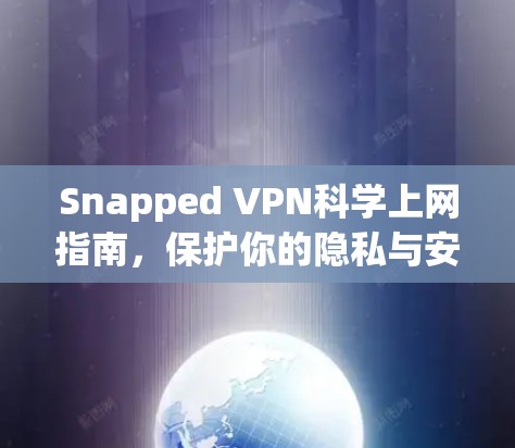 Snapped VPN科学上网指南，保护你的隐私与安全