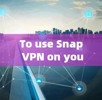 To use Snap VPN on your phone,follow these organized steps: