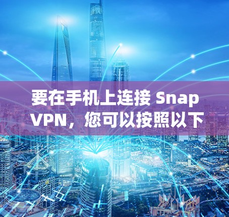 要在手机上连接 Snap VPN,您可以按照以下步骤进行操作 要在手机上连接 Snap VPN,您可以按照以下步骤进行操作