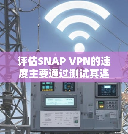 评估SNAP VPN的速度主要通过测试其连接延迟来评估。以下是详细的步骤和结果分析