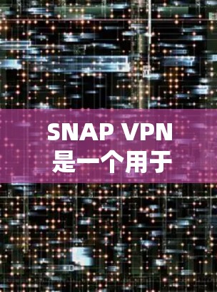 SNAP VPN 是一个用于VPN的工具，通常帮助用户访问外部网络。对于检测和优化 SNAP VPN 的速度，以下是一些方法和建议