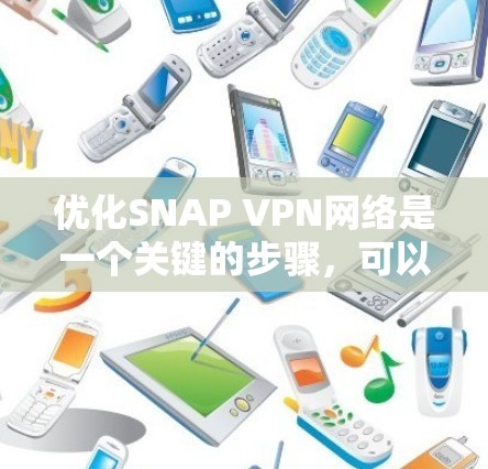 优化SNAP VPN网络是一个关键的步骤，可以显著提升VPN的稳定性、延迟和用户体验。以下是一些优化SNAP VPN的常用方法和技巧