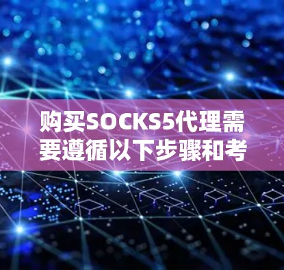 购买SOCKS5代理需要遵循以下步骤和考虑因素 购买SOCKS5代理需要遵循以下步骤和考虑因素