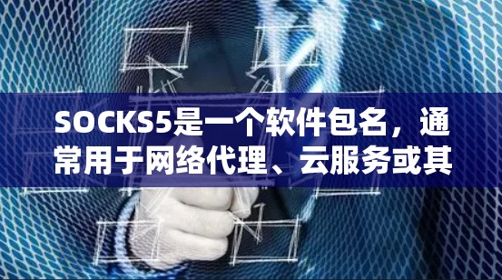 SOCKS5是一个软件包名,通常用于网络代理、云服务或其他用途。以下是一些可能与SOCKS5相关的软件包名称和介绍 SOCKS5是一个软件包名,通常用于网络代理、云服务或其他用途。以下是一些可能与SOCKS5相关的软件包名称和介绍