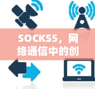 SOCKS5,网络通信中的创新解决方案 SOCKS5,网络通信中的创新解决方案