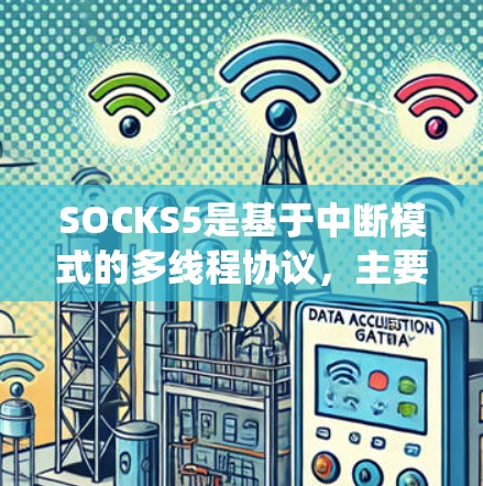 SOCKS5是基于中断模式的多线程协议，主要用于在多线程环境中高效管理计算机网络连接。在连接测试中，SOCKS5提供了特定的方法和工具来测试连接的状态、可靠性和错误处理，确保系统间能够可靠通信