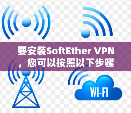 要安装SoftEther VPN，您可以按照以下步骤进行