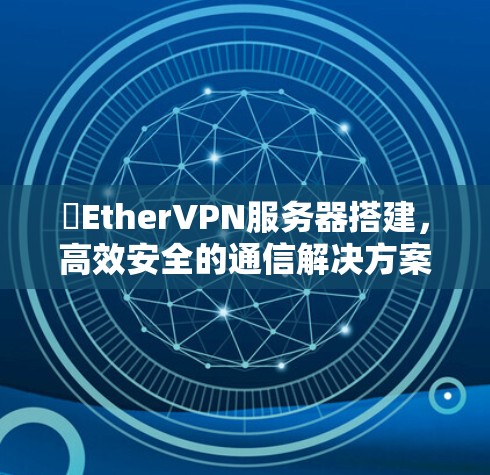 硯EtherVPN服务器搭建，高效安全的通信解决方案