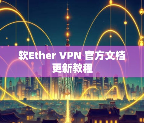 软Ether VPN 官方文档更新教程