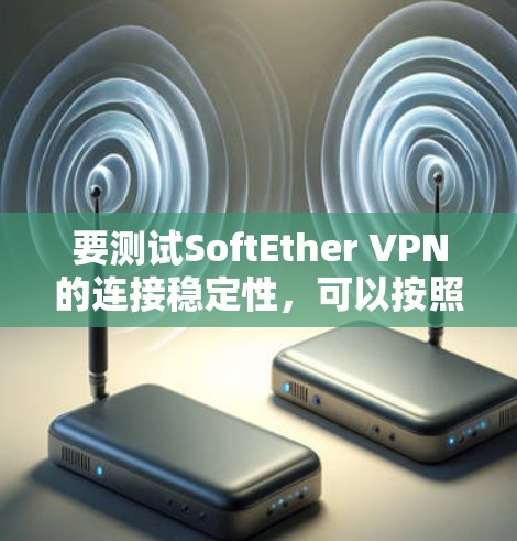 要测试SoftEther VPN的连接稳定性，可以按照以下步骤进行