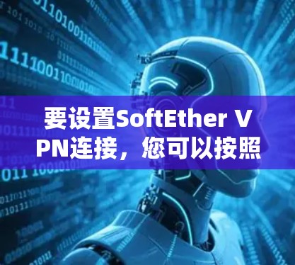 要设置SoftEther VPN连接，您可以按照以下步骤操作