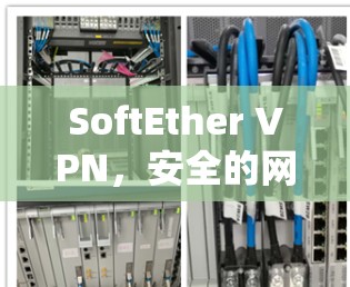 SoftEther VPN，安全的网络桥梁