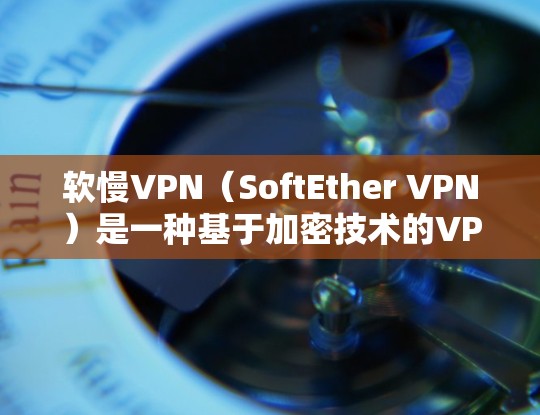软慢VPN（SoftEther VPN）是一种基于加密技术的VPN解决方案，主要通过速率限制和加密来保护数据传输。以下是对软慢VPN速度的分析和总结