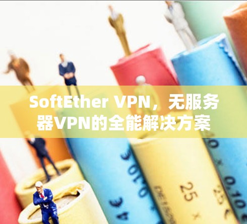 SoftEther VPN，无服务器VPN的全能解决方案