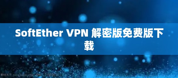 SoftEther VPN 解密版免费版下载