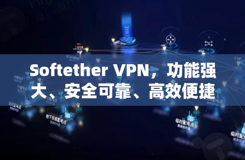 Softether VPN,功能强大、安全可靠、高效便捷,最新版助力网络隔离与安全防护 Softether VPN,功能强大、安全可靠、高效便捷,最新版助力网络隔离与安全防护