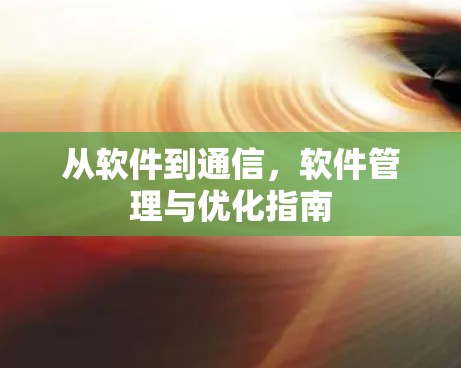 从软件到通信，软件管理与优化指南