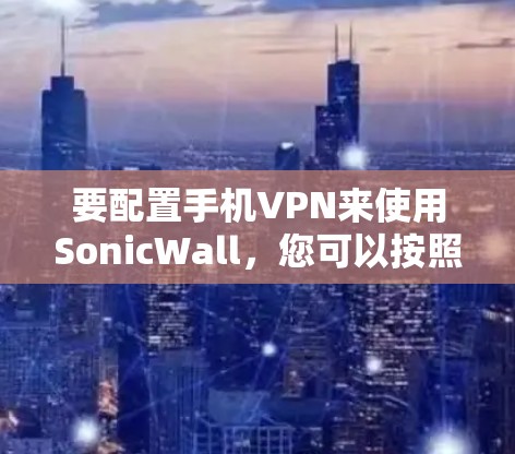要配置手机VPN来使用SonicWall，您可以按照以下步骤操作