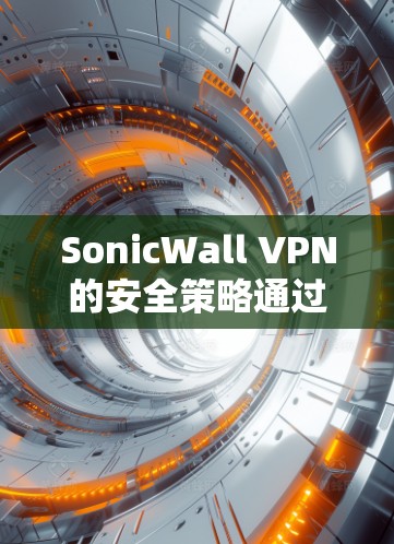 SonicWall VPN的安全策略通过整合了SonicWall安全软件，提供了一套全面的VPN安全防护方案。以下是该安全策略的主要功能介绍