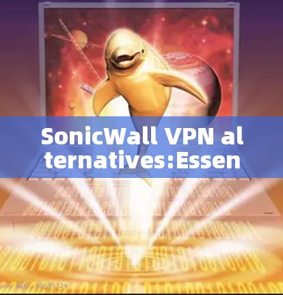 SonicWall VPN alternatives:Essential tools for secure communication