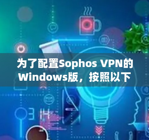 为了配置Sophos VPN的Windows版,按照以下步骤操作 为了配置Sophos VPN的Windows版,按照以下步骤操作