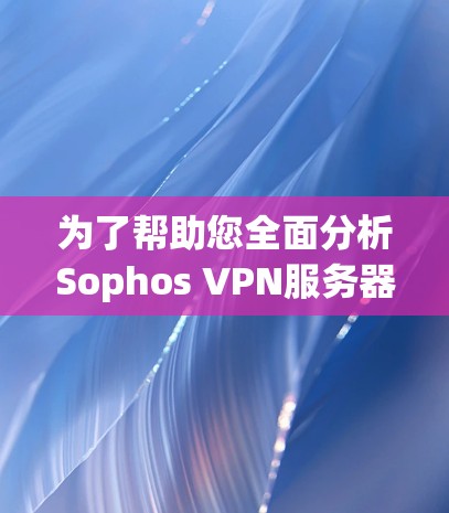 为了帮助您全面分析Sophos VPN服务器的网络方案，以下是一个详细的网络方案分析框架，涵盖了从需求分析到部署实施的各个方面