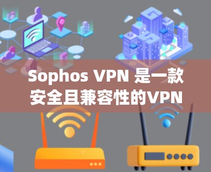 Sophos VPN 是一款安全且兼容性的VPN软件，但如果你正在寻找替代方案，以下是一些品牌和软件的选择，以及它们的比较