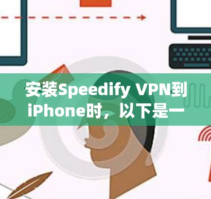 安装Speedify VPN到iPhone时，以下是一步步的指南