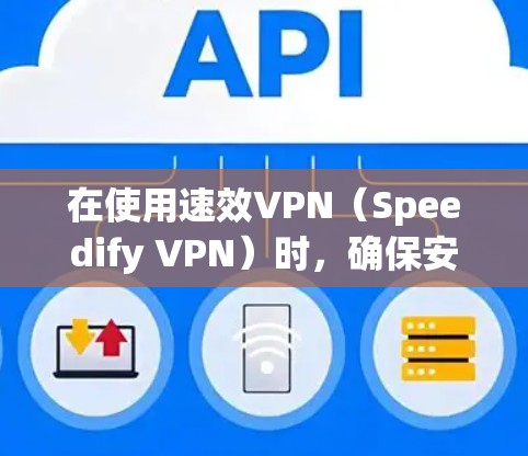 在使用速效VPN（Speedify VPN）时，确保安全配置是关键。以下是一步步的配置方法