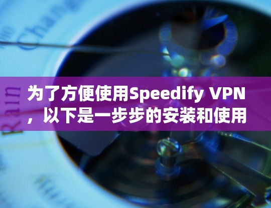 为了方便使用Speedify VPN,以下是一步步的安装和使用指南 为了方便使用Speedify VPN,以下是一步步的安装和使用指南